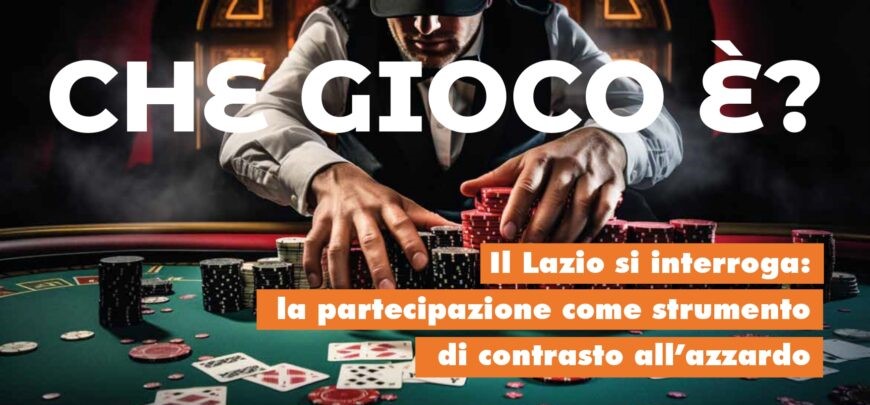 “Che gioco è? Il Lazio si interroga: la partecipazione come strumento di contrasto all’azzardo”