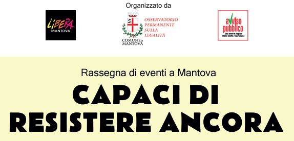 “Capaci di resistere ancora”: dal 16 al 30 maggio, a Mantova, la rassegna sulla legalità