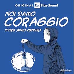 “Noi siamo coraggio. Storie senza censura” il nuovo podcast di RaiPlaySound